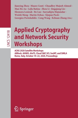 Applied Cryptography and Network Security Workshops: Acns 2020 Satellite Workshops, Aiblock, Aihws, Aiots, Cloud S&p, Sci, Secmt, and Simla, Rome, Italy, October 19-22, 2020, Proceedings - Zhou, Jianying (Editor), and Conti, Mauro (Editor), and Ahmed, Chuadhry Mujeeb (Editor)