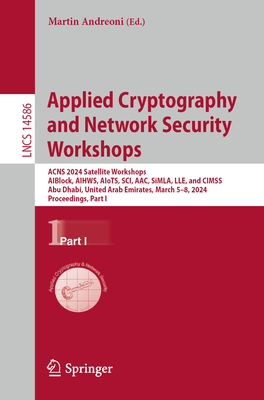 Applied Cryptography and Network Security Workshops: ACNS 2024 Satellite Workshops, AIBlock, AIHWS, AIoTS, SCI, AAC, SiMLA, LLE, and CIMSS, Abu Dhabi, United Arab Emirates, March 5-8, 2024, Proceedings, Part I - Andreoni, Martin (Editor)