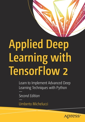 Applied Deep Learning with TensorFlow 2: Learn to Implement Advanced Deep Learning Techniques with Python - Michelucci, Umberto