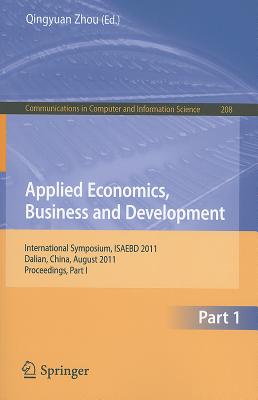 Applied Economics, Business and Development: International Symposium, ISAEBD 2011, Dalian, China, August 6-7, 2011, Proceedings, Part I - Zhou, Qingyuan (Editor)