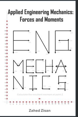 Applied Engineering Mechanics: Forces and Moments: Mastering Forces and Moments for Engineering Success - Zisan, Zahed