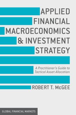 Applied Financial Macroeconomics and Investment Strategy: A Practitioner's Guide to Tactical Asset Allocation - McGee, Robert T