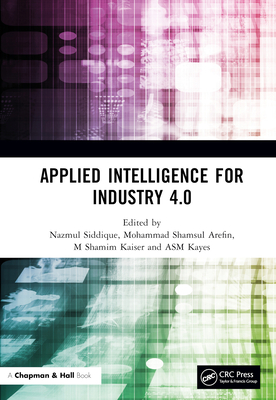 Applied Intelligence for Industry 4.0 - Siddique, Nazmul (Editor), and Arefin, Mohammad Shamsul (Editor), and Kaiser, M Shamim (Editor)