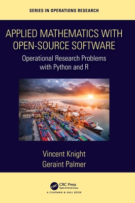 Applied Mathematics with Open-Source Software: Operational Research Problems with Python and R - Knight, Vincent, and Palmer, Geraint