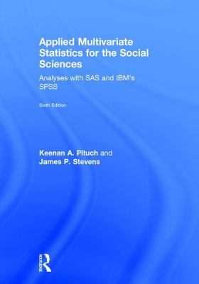 Applied Multivariate Statistics for the Social Sciences: Analyses with SAS and IBM's SPSS, Sixth Edition - Pituch, Keenan A, and Stevens, James P