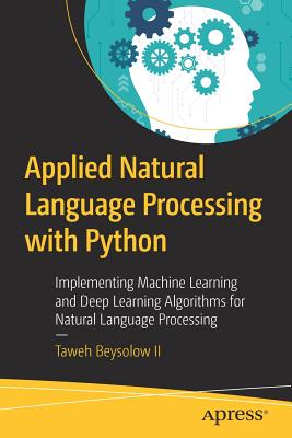 Applied Natural Language Processing with Python: Implementing Machine Learning and Deep Learning Algorithms for Natural Language Processing - Beysolow II, Taweh