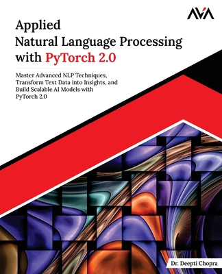 Applied Natural Language Processing with PyTorch 2.0: Master Advanced NLP Techniques, Transform Text Data into Insights, and Build Scalable AI Models with PyTorch 2.0 (English Edition) - Chopra, Deepti, Dr.
