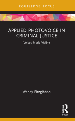 Applied Photovoice in Criminal Justice: Voices Made Visible - Fitzgibbon, Wendy