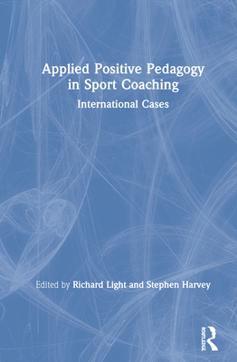 Applied Positive Pedagogy in Sport Coaching: International Cases - Light, Richard (Editor), and Harvey, Stephen (Editor)