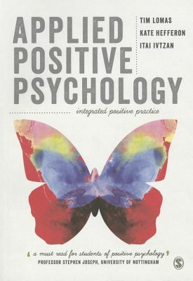 Applied Positive Psychology: Integrated Positive Practice - Lomas, Tim, and Hefferon, Kate, and Ivtzan, Itai