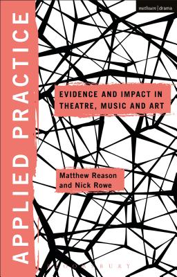 Applied Practice: Evidence and Impact in Theatre, Music and Art - Rowe, Nick (Editor), and Balfour, Michael (Editor), and Reason, Matthew (Editor)