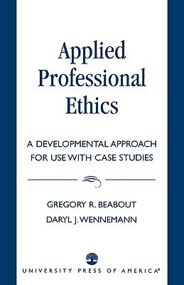 Applied Professional Ethics: A Developmental Approach for Use With Case Studies - Beabout, Gregory R, and Wennemann, Daryl J