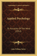 Applied Psychology: Or Faculties Of The Mind (1912)