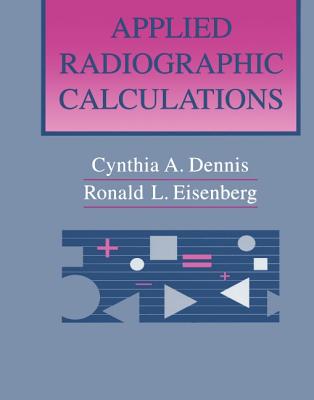 Applied Radiographic Calculations - Dennis, Cynthia A, Rt(r), and Eisenberg, Ronald L, MD, Jd, Facr