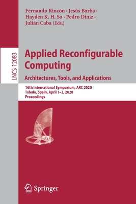 Applied Reconfigurable Computing. Architectures, Tools, and Applications: 16th International Symposium, ARC 2020, Toledo, Spain, April 1-3, 2020, Proceedings - Rincn, Fernando (Editor), and Barba, Jess (Editor), and So, Hayden K H (Editor)