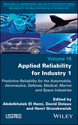 Applied Reliability for Industry 1: Predictive Reliability for the Automobile, Aeronautics, Defense, Medical, Marine and Space Industries - El Hami, Abdelkhalak (Editor), and Delaux, David (Editor), and Grzeskowiak, Henri (Editor)