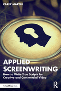 Applied Screenwriting: How to Write True Scripts for Creative and Commercial Video