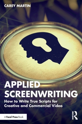 Applied Screenwriting: How to Write True Scripts for Creative and Commercial Video - Martin, Carey
