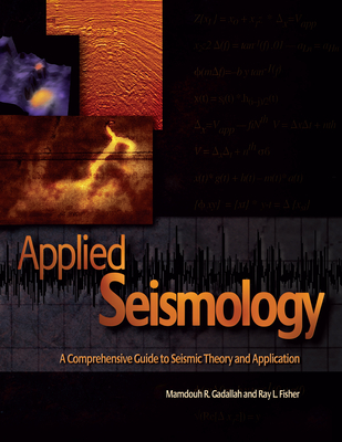 Applied Seismology: A Comprehensive Guide to Seismic Theory and Application - Gadallah, Mamdouh, and Fisher, Ray