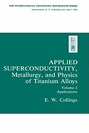 Applied Superconductivity, Metallurgy, and Physics of Titanium Alloys:: Volume 2: Applications