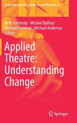 Applied Theatre: Understanding Change - Freebody, Kelly (Editor), and Balfour, Michael (Editor), and Finneran, Michael (Editor)
