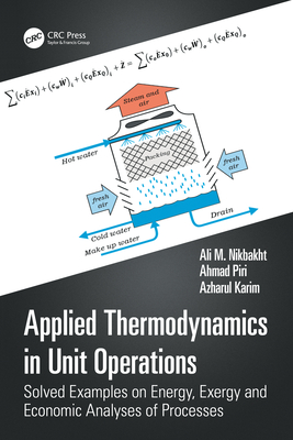 Applied Thermodynamics in Unit Operations: Solved Examples on Energy, Exergy, and Economic Analyses of Processes - Nikbakht, Ali M, and Piri, Ahmad, and Karim, Azharul