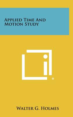 Applied Time and Motion Study - Holmes, Walter G