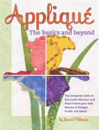 Applique: The Basics and Beyond: The Complete Guide to Successful Machine and Hand Techniques with Dozens of Designs to Mix and Match
