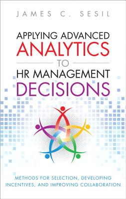 Applying Advanced Analytics to HR Management Decisions: Methods for Selection, Developing Incentives, and Improving Collaboration - Sesil, James C.