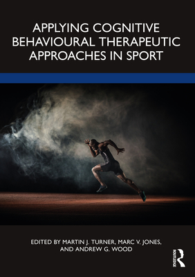 Applying Cognitive Behavioural Therapeutic Approaches in Sport - Turner, Martin J (Editor), and Jones, Marc V (Editor), and Wood, Andrew G (Editor)