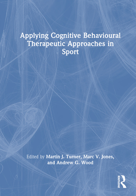 Applying Cognitive Behavioural Therapeutic Approaches in Sport - Turner, Martin J (Editor), and Jones, Marc V (Editor), and Wood, Andrew G (Editor)