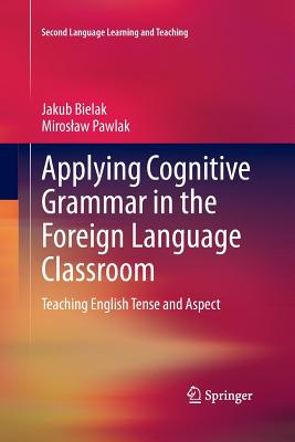 Applying Cognitive Grammar in the Foreign Language Classroom: Teaching English Tense and Aspect - Bielak, Jakub, and Pawlak, Miroslaw