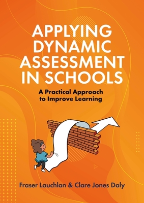 Applying Dynamic Assessment in Schools: A Practical Approach to Improve Learning - Lauchlan, Fraser, and Daly, Clare