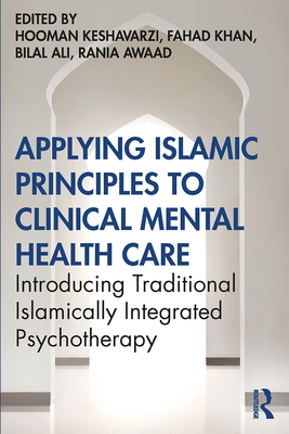 Applying Islamic Principles to Clinical Mental Health Care: Introducing Traditional Islamically Integrated Psychotherapy - Keshavarzi, Hooman (Editor), and Khan, Fahad (Editor), and Ali, Bilal (Editor)