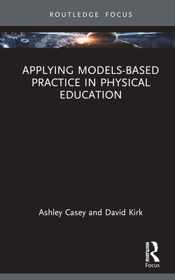 Applying Models-based Practice in Physical Education - Casey, Ashley, and Kirk, David