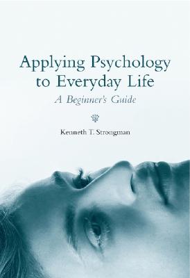 Applying Psychology to Everyday Life: A Beginner's Guide - Strongman, Kenneth T