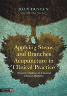 Applying Stems and Branches Acupuncture in Clinical Practice: Dynamic Dualities in Classical Chinese Medicine