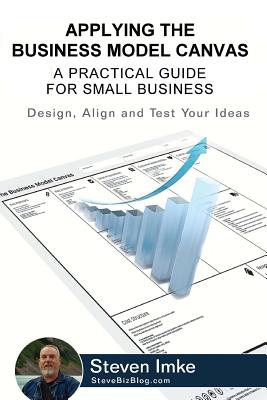 Applying The Business Model Canvas: A Practical Guide For Small Business - Imke, Steven