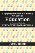 Applying the Mental Capacity ACT 2005 in Education: A Practical Guide for Education Professionals