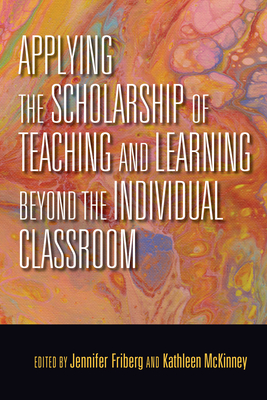 Applying the Scholarship of Teaching and Learning Beyond the Individual Classroom - Friberg, Jennifer C (Editor), and McKinney, Kathleen (Editor)