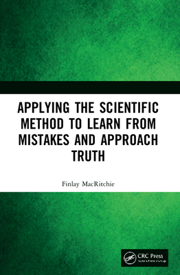 Applying the Scientific Method to Learn from Mistakes and Approach Truth - Macritchie, Finlay