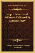 Appreciations And Addresses Delivered By Lord Rosebery