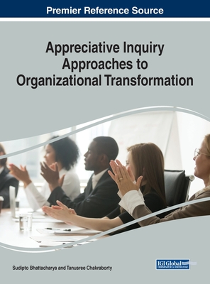 Appreciative Inquiry Approaches to Organizational Transformation - Bhattacharya, Sudipto (Editor), and Chakraborty, Tanusree (Editor)