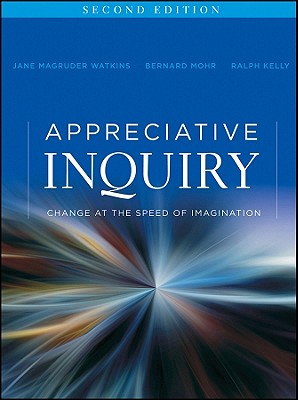 Appreciative Inquiry: Change at the Speed of Imagination - Watkins, Jane Magruder, and Mohr, Bernard J, and Kelly, Ralph