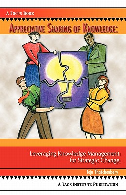 Appreciative Sharing of Knowledge: Leveraging Knowledge Management for Strategic Change - Thatchenkery, Tojo Joseph