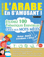 Apprendre l'Arabe En s'Amusant - Niveau Avanc: Intermdiaire  Difficile - tudiez 100 Thmatiques Essentielles Grce Aux Mots Mls - Vol.1