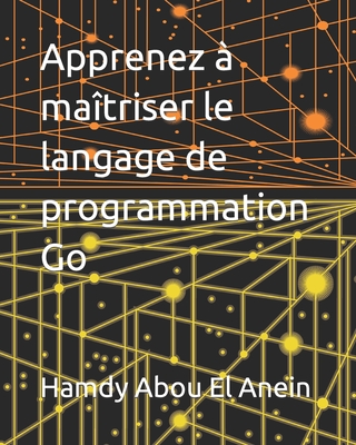 Apprenez ? ma?triser le langage de programmation Go - Abou El Anein, Hamdy