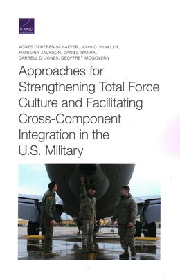 Approaches for Strengthening Total Force Culture and Facilitating Cross-Component Integration in the U.S. Military - Schaefer, Agnes Gereben, and Winkler, John D, and Jackson, Kimberly