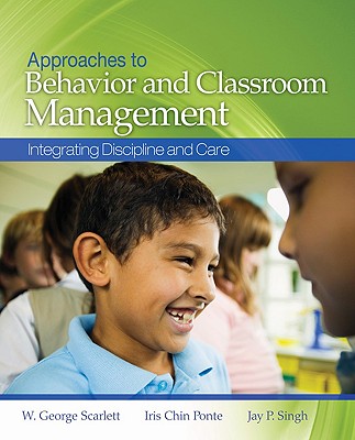 Approaches to Behavior and Classroom Management: Integrating Discipline and Care - Scarlett, W George, and Ponte, Iris Chin, and Singh, Jay P