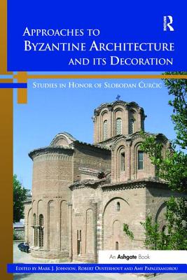 Approaches to Byzantine Architecture and its Decoration: Studies in Honor of Slobodan Curcic - Johnson, Mark J., and Ousterhout, Robert (Editor), and Papalexandrou, Amy